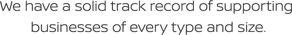 We have a solid track record of supporting businesses of every type and size.